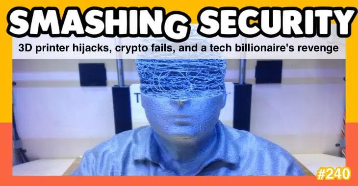 Smashing Security podcast #240: 3D printer hijacks, crypto fails, and a tech billionaire’s revenge